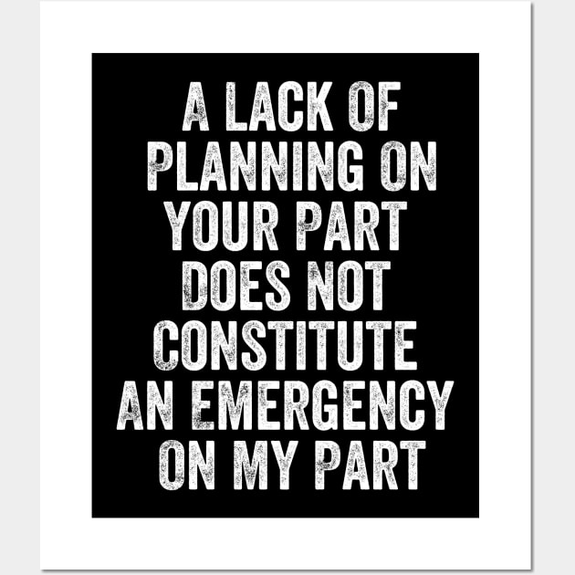 A Lack Of Planning On Your Part Does Not Constitute An Emergency On My Part Funny Sarcastic Wall Art by Tefly